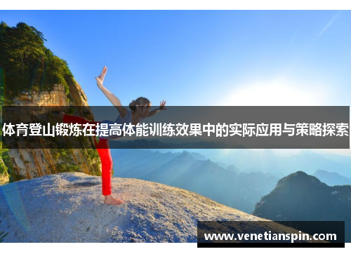 体育登山锻炼在提高体能训练效果中的实际应用与策略探索