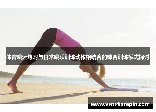 体育跳远练习与日常跳跃训练动作相结合的综合训练模式探讨