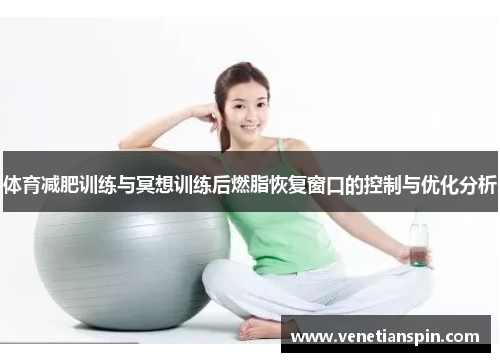 体育减肥训练与冥想训练后燃脂恢复窗口的控制与优化分析